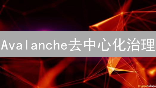 Avalanche去中心化治理：演进、优势与挑战分析