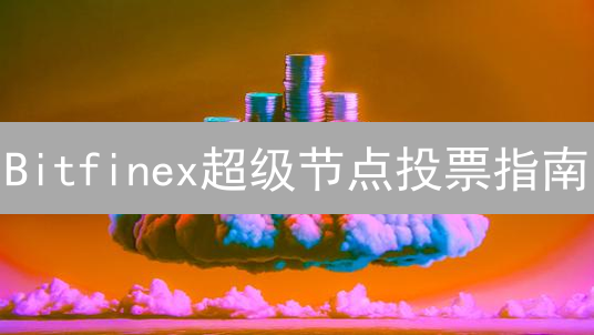 Bitfinex超级节点投票指南：解锁加密治理权，赢取奖励？