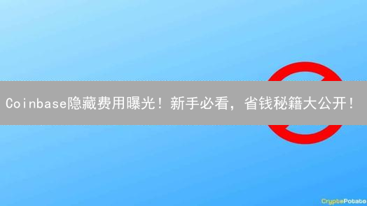 Coinbase隐藏费用曝光！新手必看，省钱秘籍大公开！