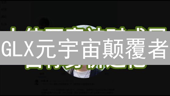 GLX元宇宙颠覆者？三大用例解密财富密码！【速看】