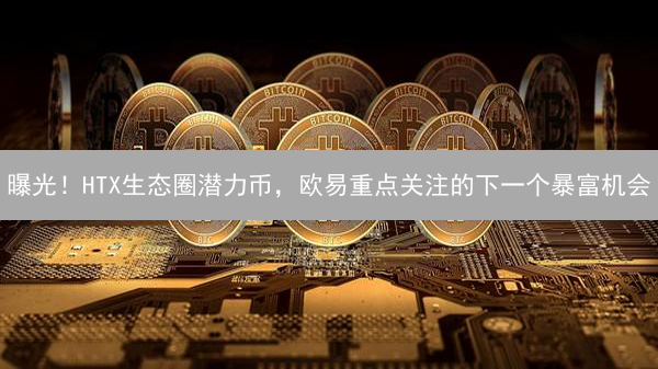 曝光！HTX生态圈潜力币，欧易重点关注的下一个暴富机会？