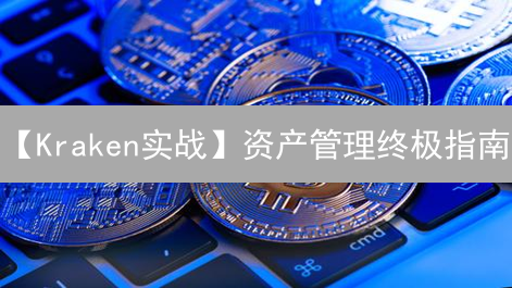 【Kraken实战】资产管理终极指南：从入门到精通，解锁财富密码！