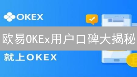 欧易OKEx用户口碑大揭秘：安全吗？体验如何？深度评测！