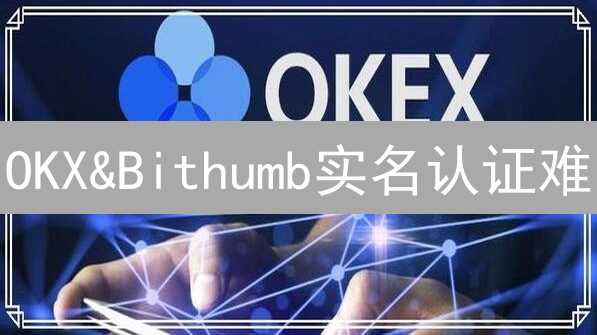 OKX&Bithumb实名认证难？5步搞定！(2024最新)