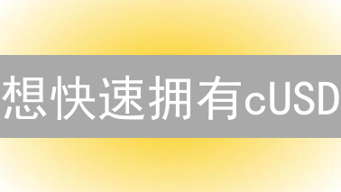 想快速拥有cUSD？这几个方法，错过血亏！